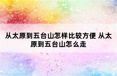 从太原到五台山怎样比较方便 从太原到五台山怎么走